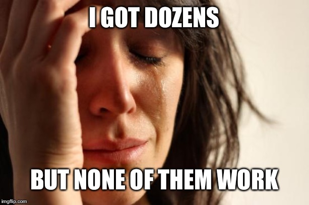 First World Problems Meme | I GOT DOZENS BUT NONE OF THEM WORK | image tagged in memes,first world problems | made w/ Imgflip meme maker