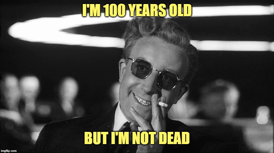 Doctor Strangelove says... | I'M 100 YEARS OLD BUT I'M NOT DEAD | made w/ Imgflip meme maker