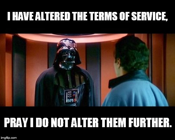 tos update | I HAVE ALTERED THE TERMS OF SERVICE, PRAY I DO NOT ALTER THEM FURTHER. | image tagged in altering the deal star wars | made w/ Imgflip meme maker