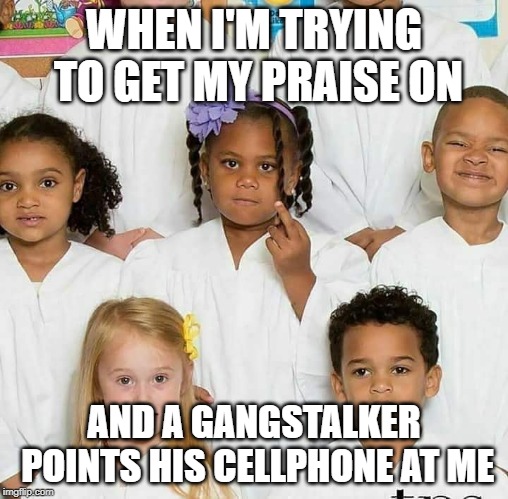 Get your praise on | WHEN I'M TRYING TO GET MY PRAISE ON; AND A GANGSTALKER POINTS HIS CELLPHONE AT ME | image tagged in stalker | made w/ Imgflip meme maker