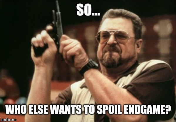 Am I The Only One Around Here Meme | SO... WHO ELSE WANTS TO SPOIL ENDGAME? | image tagged in memes,am i the only one around here | made w/ Imgflip meme maker