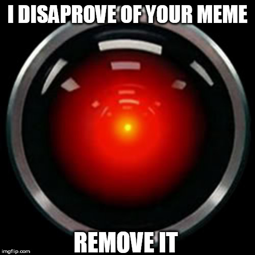HAL 9000 | I DISAPROVE OF YOUR MEME; REMOVE IT | image tagged in hal 9000 | made w/ Imgflip meme maker