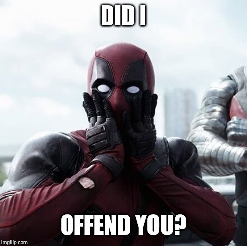Deadpool Surprised Meme | DID I; OFFEND YOU? | image tagged in memes,deadpool surprised | made w/ Imgflip meme maker