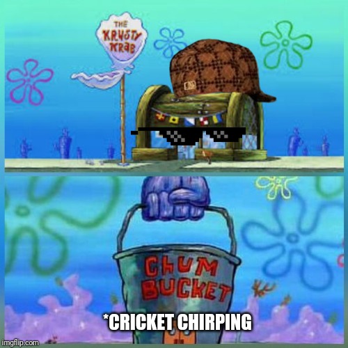 Krusty Krab Vs Chum Bucket | *CRICKET CHIRPING | image tagged in memes,krusty krab vs chum bucket | made w/ Imgflip meme maker
