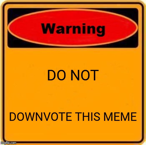 Warning Sign Meme | DO NOT; DOWNVOTE THIS MEME | image tagged in memes,warning sign | made w/ Imgflip meme maker