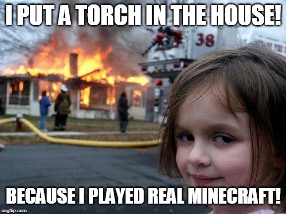 Disaster Girl | I PUT A TORCH IN THE HOUSE! BECAUSE I PLAYED REAL MINECRAFT! | image tagged in memes,disaster girl,minecraft,reality,funny | made w/ Imgflip meme maker