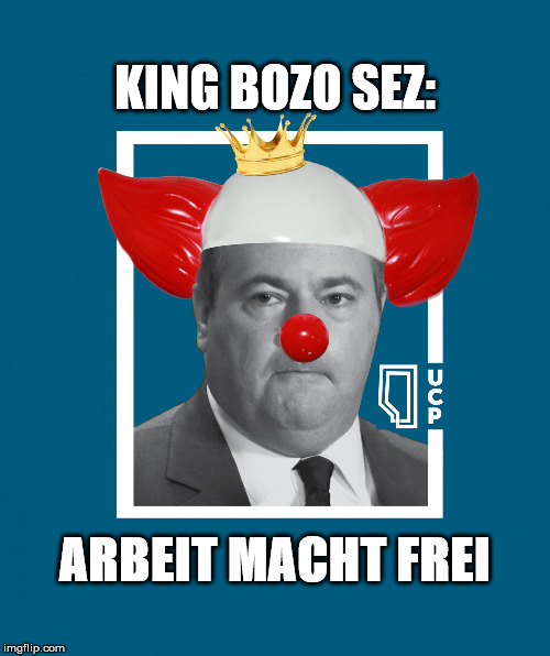 KING BOZO SEZ: | KING BOZO SEZ:; ARBEIT MACHT FREI | image tagged in jason kenney - king bozo,political meme,alberta,conservative,idiot,dick | made w/ Imgflip meme maker