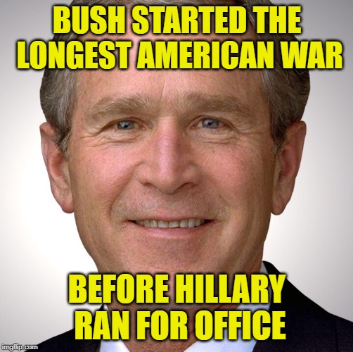 Never Forget Priorities | BUSH STARTED THE LONGEST AMERICAN WAR; BEFORE HILLARY RAN FOR OFFICE | image tagged in bush did 9/11,no more,war machine,lock her up,george bush,never forget | made w/ Imgflip meme maker