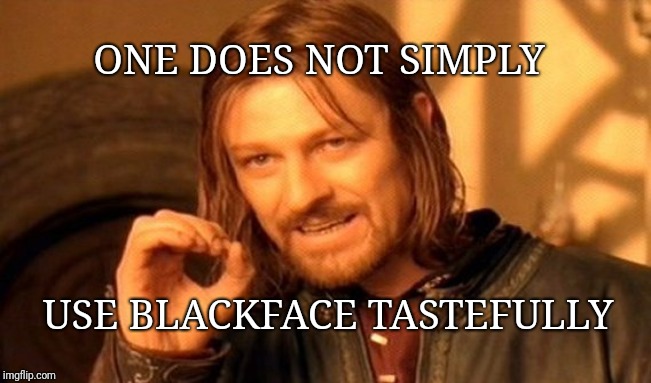Blackface | ONE DOES NOT SIMPLY; USE BLACKFACE TASTEFULLY | image tagged in memes,one does not simply,blackface,boromir,lotr | made w/ Imgflip meme maker