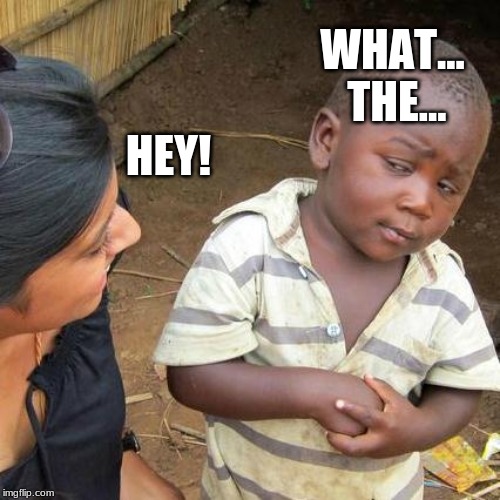 Third World Skeptical Kid | WHAT... THE... HEY! | image tagged in memes,third world skeptical kid | made w/ Imgflip meme maker