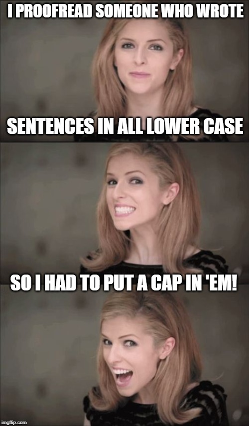 Bad Pun Anna Kendrick Meme | I PROOFREAD SOMEONE WHO WROTE; SENTENCES IN ALL LOWER CASE; SO I HAD TO PUT A CAP IN 'EM! | image tagged in memes,bad pun anna kendrick,lower case,put a cap in 'em | made w/ Imgflip meme maker