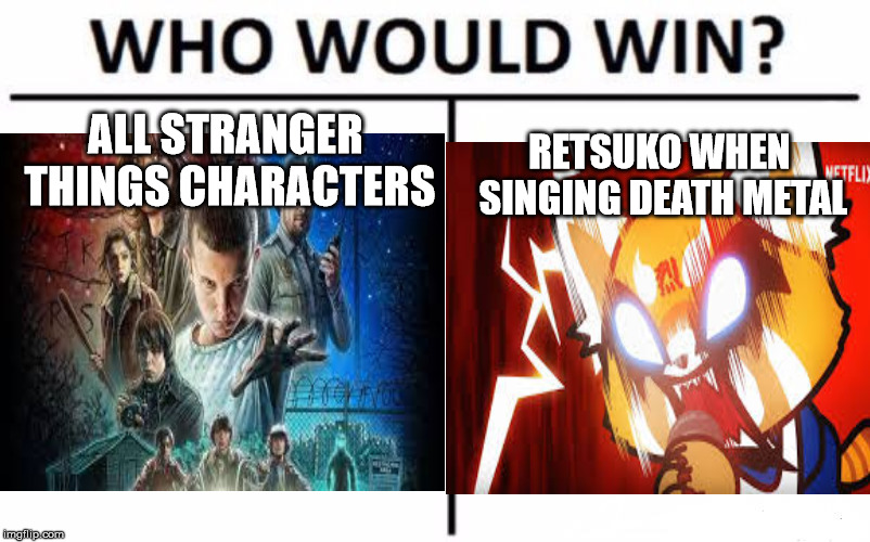 ALL STRANGER THINGS CHARACTERS; RETSUKO WHEN SINGING DEATH METAL | image tagged in who would win,fun,memes | made w/ Imgflip meme maker