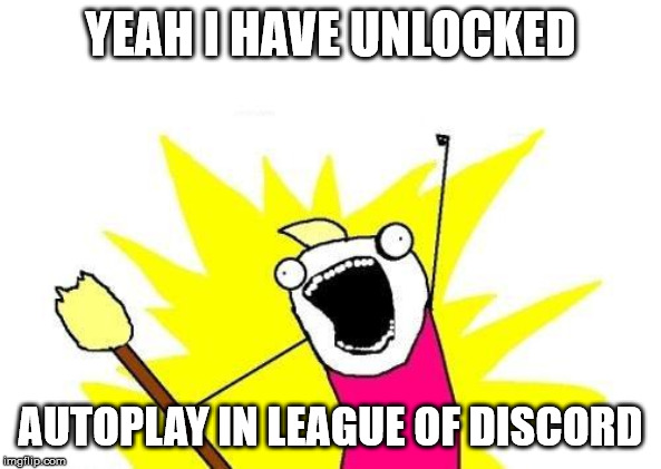 X All The Y Meme | YEAH I HAVE UNLOCKED; AUTOPLAY IN LEAGUE OF DISCORD | image tagged in memes,x all the y | made w/ Imgflip meme maker