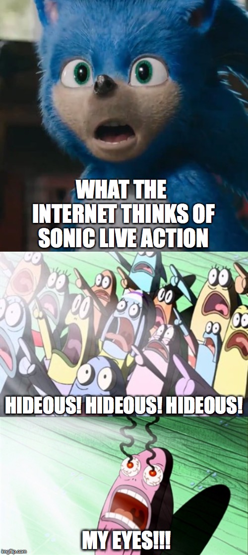 Sonic Live Action Reaction | WHAT THE INTERNET THINKS OF SONIC LIVE ACTION; HIDEOUS! HIDEOUS! HIDEOUS! MY EYES!!! | image tagged in sonic movie,sonic the hedgehog,sonic,sonic meme | made w/ Imgflip meme maker