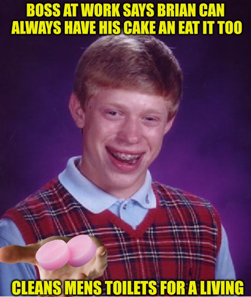 Just a wee problem there *And* eat it too | BOSS AT WORK SAYS BRIAN CAN ALWAYS HAVE HIS CAKE AN EAT IT TOO; CLEANS MENS TOILETS FOR A LIVING | image tagged in memes,bad luck brian,eating,urinal,cakes,toilet humor | made w/ Imgflip meme maker