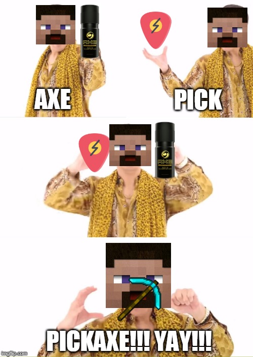 PPAP Meme | PICK; AXE; PICKAXE!!! YAY!!! | image tagged in memes,ppap,minecraft,funny | made w/ Imgflip meme maker