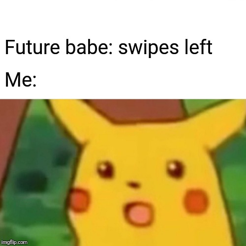 Tinder in a nutshell | Future babe: swipes left; Me: | image tagged in memes,surprised pikachu | made w/ Imgflip meme maker
