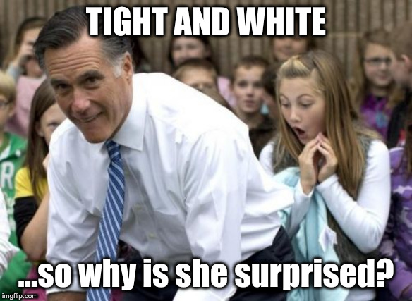 Romney |  TIGHT AND WHITE; ...so why is she surprised? | image tagged in memes,romney | made w/ Imgflip meme maker