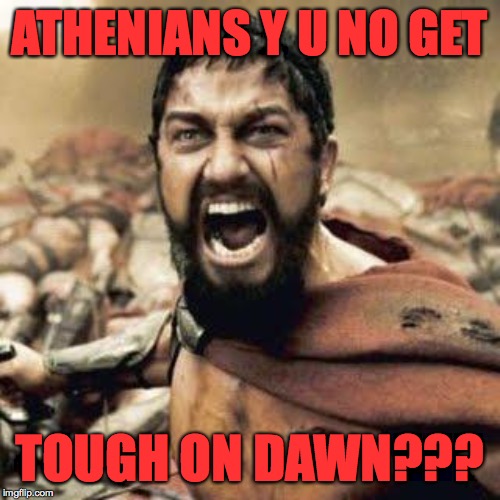 THIS IS SPARTA!!!! | ATHENIANS Y U NO GET TOUGH ON DAWN??? | image tagged in this is sparta | made w/ Imgflip meme maker