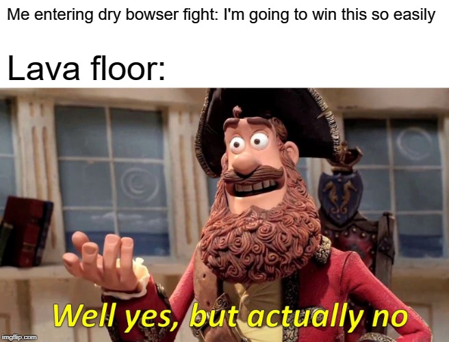 Seriously, did the fight need to be harder than it already was? | Me entering dry bowser fight: I'm going to win this so easily; Lava floor: | image tagged in memes,well yes but actually no | made w/ Imgflip meme maker