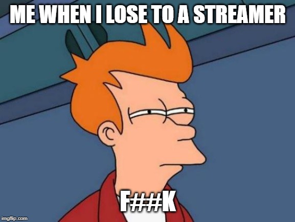 Futurama Fry | ME WHEN I LOSE TO A STREAMER; F##K | image tagged in memes,futurama fry | made w/ Imgflip meme maker