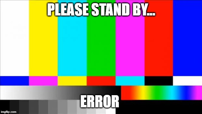 ignore with my TV | PLEASE STAND BY... ERROR | image tagged in tv test card color | made w/ Imgflip meme maker