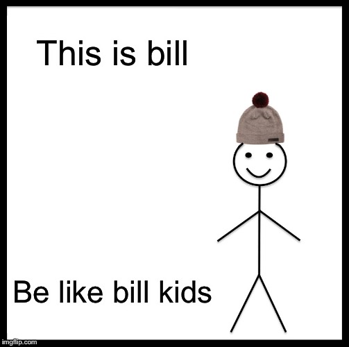 Bill | This is bill; Be like bill kids | image tagged in memes,be like bill | made w/ Imgflip meme maker