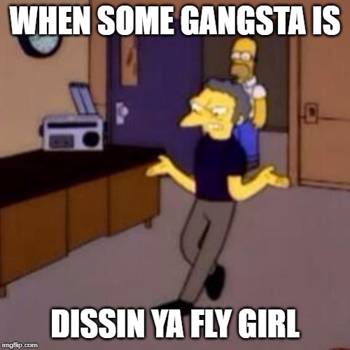 WHEN SOME GANGSTA IS; DISSIN YA FLY GIRL | image tagged in funny,memes,simpsons | made w/ Imgflip meme maker