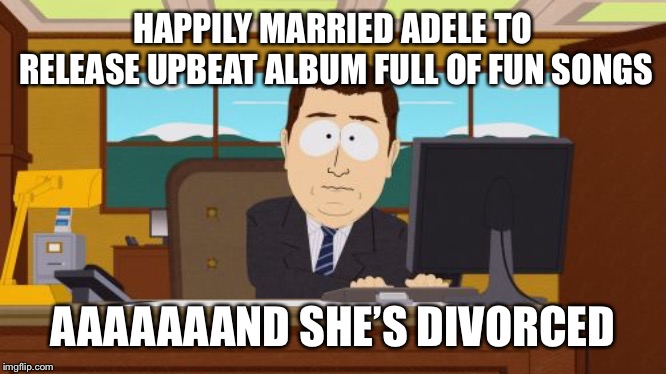 Aaaaand Its Gone | HAPPILY MARRIED ADELE TO RELEASE UPBEAT ALBUM FULL OF FUN SONGS; AAAAAAAND SHE’S DIVORCED | image tagged in memes,aaaaand its gone | made w/ Imgflip meme maker