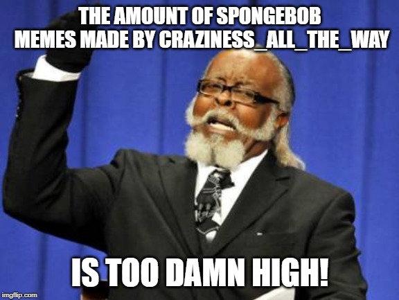 When does Spongebob Week end anyway? | THE AMOUNT OF SPONGEBOB MEMES MADE BY CRAZINESS_ALL_THE_WAY; IS TOO DAMN HIGH! | image tagged in memes,too damn high | made w/ Imgflip meme maker