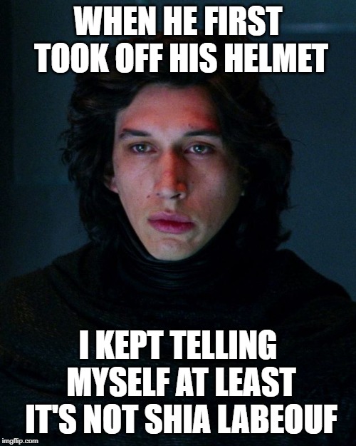 Han Solo you are not the father! | WHEN HE FIRST TOOK OFF HIS HELMET; I KEPT TELLING MYSELF AT LEAST IT'S NOT SHIA LABEOUF | image tagged in kylo ren | made w/ Imgflip meme maker