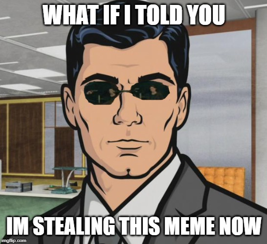 Archer | WHAT IF I TOLD YOU; IM STEALING THIS MEME NOW | image tagged in memes,archer | made w/ Imgflip meme maker