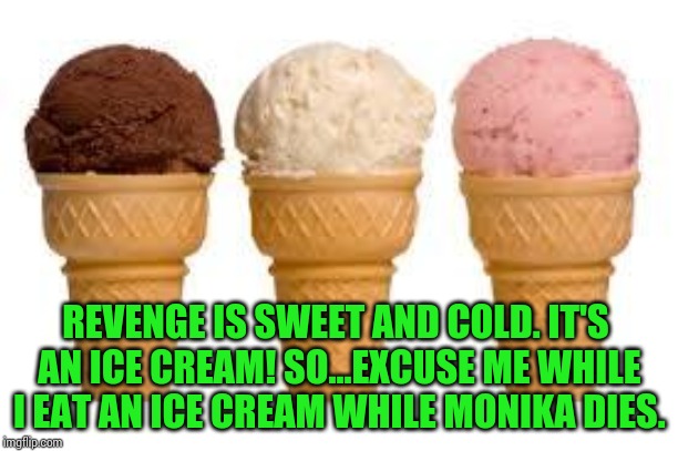 Ice Cream cone | REVENGE IS SWEET AND COLD. IT'S AN ICE CREAM! SO...EXCUSE ME WHILE I EAT AN ICE CREAM WHILE MONIKA DIES. | image tagged in ice cream cone | made w/ Imgflip meme maker