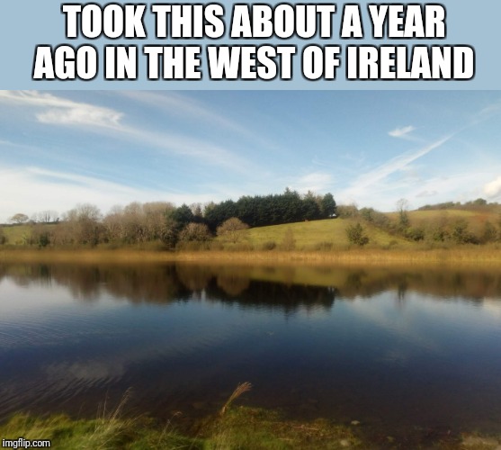 TOOK THIS ABOUT A YEAR AGO IN THE WEST OF IRELAND | made w/ Imgflip meme maker