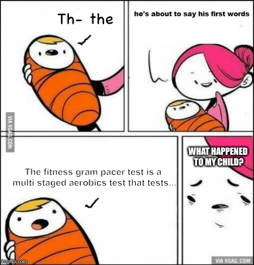 You’ve watched too many vines while pregnant | Th- the; WHAT HAPPENED TO MY CHILD? The fitness gram pacer test is a multi staged aerobics test that tests... | image tagged in he is about to say his first words,the fitness gram pacer test,lmao | made w/ Imgflip meme maker
