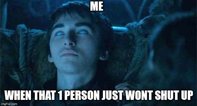 ME; WHEN THAT 1 PERSON JUST WONT SHUT UP | image tagged in game of thrones | made w/ Imgflip meme maker