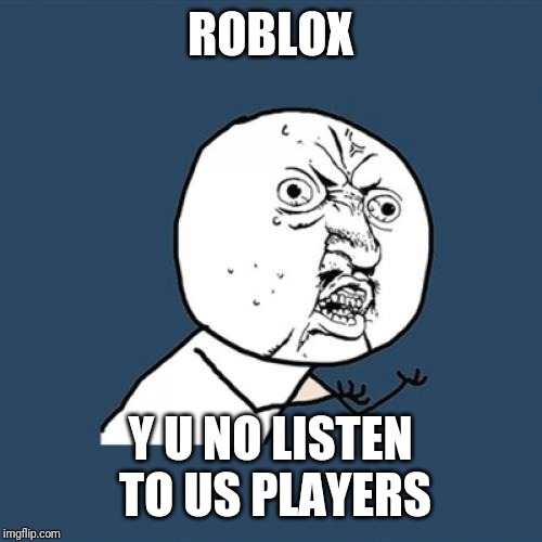 Y U No Meme | ROBLOX; Y U NO LISTEN TO US PLAYERS | image tagged in memes,y u no,roblox | made w/ Imgflip meme maker