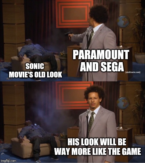 You guys heard this too? | PARAMOUNT AND SEGA; SONIC MOVIE'S OLD LOOK; HIS LOOK WILL BE WAY MORE LIKE THE GAME | image tagged in memes,who killed hannibal,sonic,sonic the hedgehog,sonic movie | made w/ Imgflip meme maker
