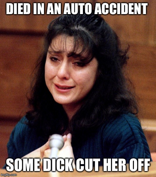 lorena-bobbitt | DIED IN AN AUTO ACCIDENT SOME DICK CUT HER OFF | image tagged in lorena-bobbitt | made w/ Imgflip meme maker