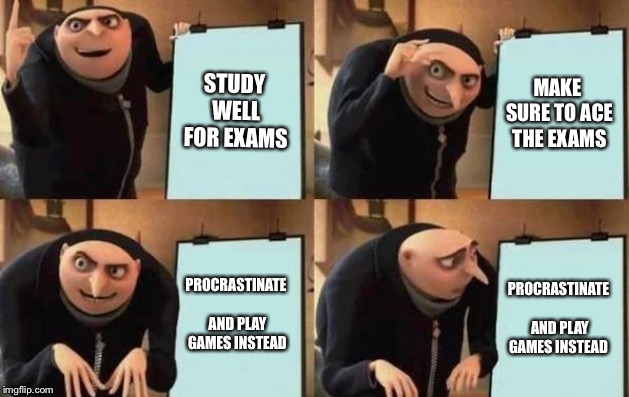 Gru's Plan | STUDY WELL FOR EXAMS; MAKE SURE TO ACE THE EXAMS; PROCRASTINATE AND PLAY GAMES INSTEAD; PROCRASTINATE AND PLAY GAMES INSTEAD | image tagged in gru's plan | made w/ Imgflip meme maker