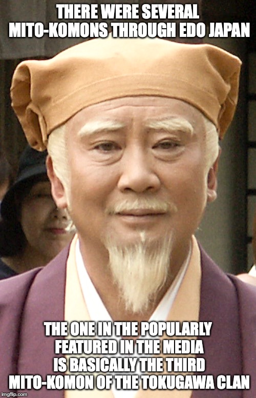 Mito-Komon |  THERE WERE SEVERAL MITO-KOMONS THROUGH EDO JAPAN; THE ONE IN THE POPULARLY FEATURED IN THE MEDIA IS BASICALLY THE THIRD MITO-KOMON OF THE TOKUGAWA CLAN | image tagged in mito-komon,memes,japan | made w/ Imgflip meme maker