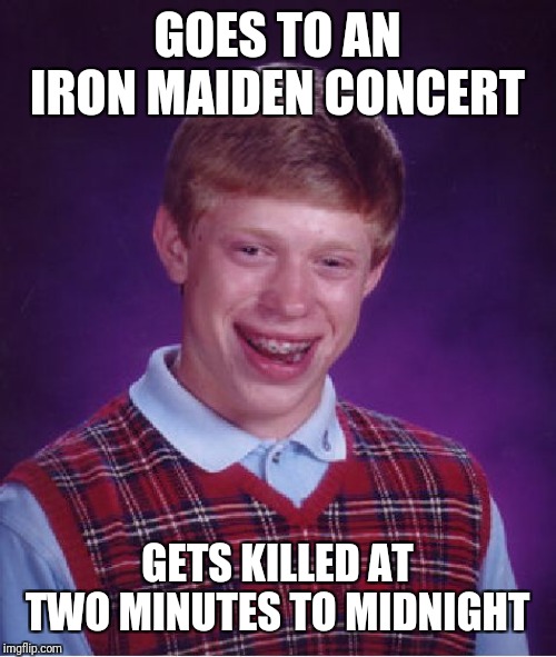 Bad Luck Brian Meme | GOES TO AN IRON MAIDEN CONCERT GETS KILLED AT TWO MINUTES TO MIDNIGHT | image tagged in memes,bad luck brian | made w/ Imgflip meme maker