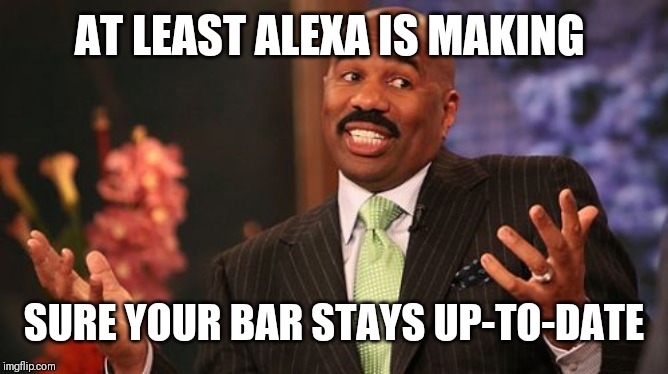 AT LEAST ALEXA IS MAKING SURE YOUR BAR STAYS UP-TO-DATE | image tagged in memes,steve harvey | made w/ Imgflip meme maker