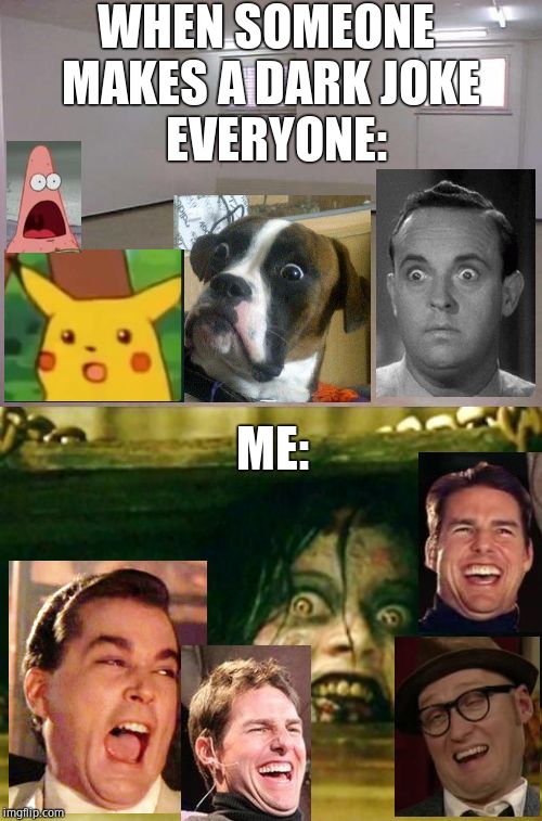 WHEN SOMEONE MAKES A DARK JOKE; EVERYONE:; ME: | image tagged in empty room,evil dead girl | made w/ Imgflip meme maker