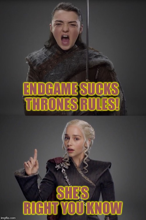 ENDGAME SUCKS THRONES RULES! SHE’S RIGHT YOU KNOW | image tagged in game of thrones | made w/ Imgflip meme maker