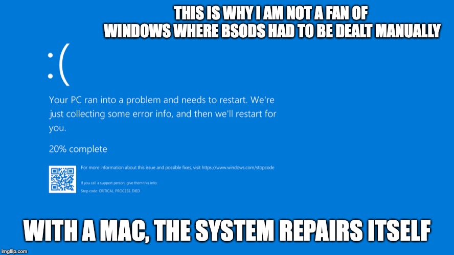 BSOD | THIS IS WHY I AM NOT A FAN OF WINDOWS WHERE BSODS HAD TO BE DEALT MANUALLY; WITH A MAC, THE SYSTEM REPAIRS ITSELF | image tagged in blue screen of death,memes,windows,computer,computing | made w/ Imgflip meme maker