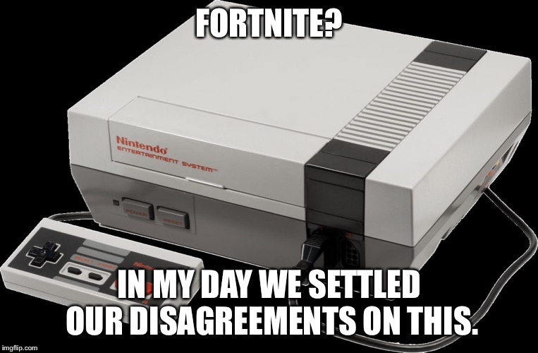 No Nintendo | FORTNITE? IN MY DAY WE SETTLED OUR DISAGREEMENTS ON THIS. | image tagged in no nintendo | made w/ Imgflip meme maker