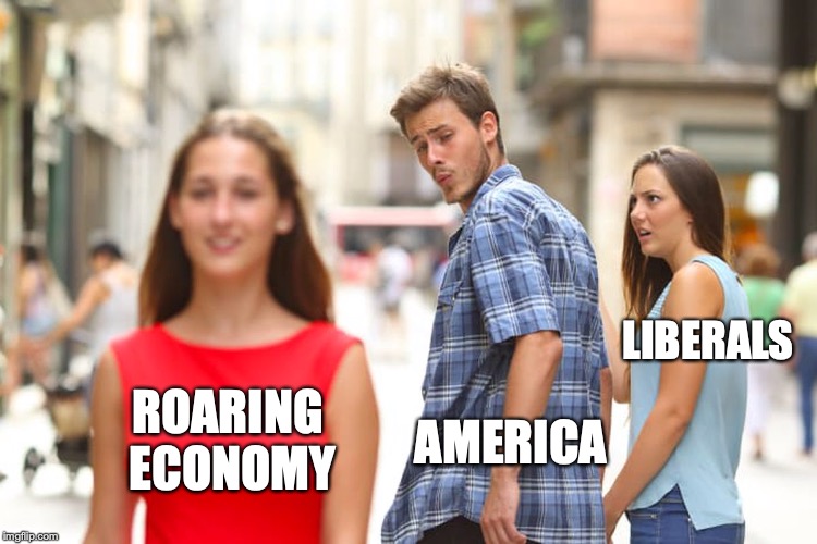 Distracted Boyfriend Meme | ROARING ECONOMY AMERICA LIBERALS | image tagged in memes,distracted boyfriend | made w/ Imgflip meme maker