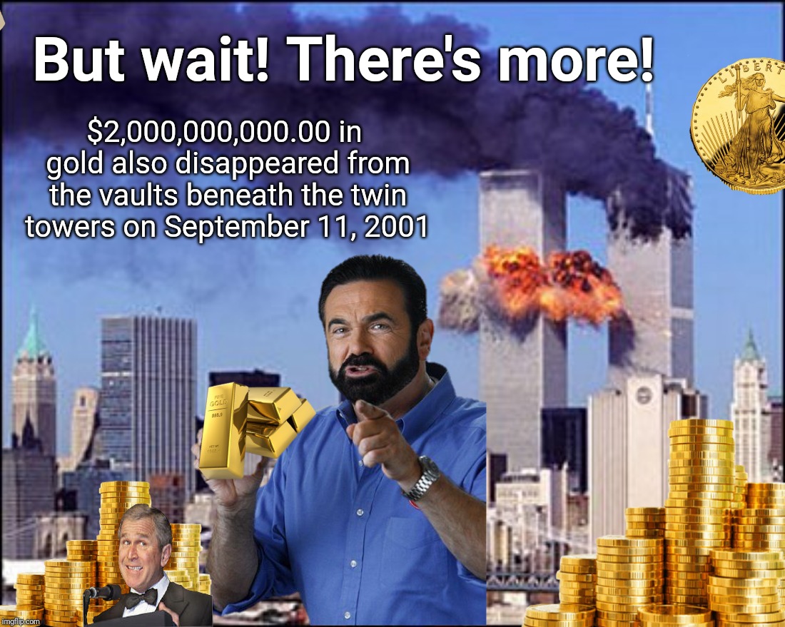 Largest gold heist in history | But wait! There's more! $2,000,000,000.00 in gold also disappeared from the vaults beneath the twin towers on September 11, 2001 | image tagged in 911,george bush,gold,lies,justjeff | made w/ Imgflip meme maker