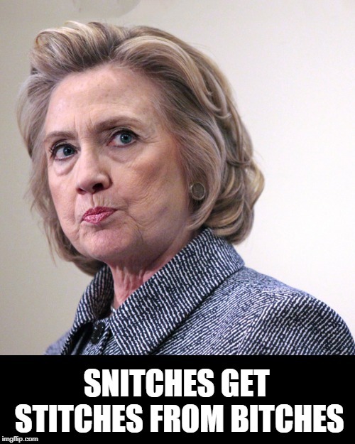 hillary clinton pissed | SNITCHES GET STITCHES FROM B**CHES | image tagged in hillary clinton pissed | made w/ Imgflip meme maker